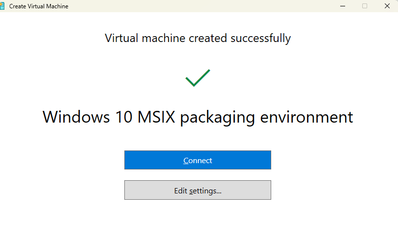 A message that says "Virtual Machine Created Successfully" with a Check Mark, followed by "Windows 10 MSIX packaging environment"
Two buttons below offer options to "Connect" to the Virtual Machine or "Edit Settings"